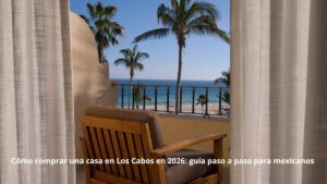 Cómo comprar una casa en Los Cabos en 2026: guía paso a paso para mexicanos
